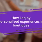 How I enjoy personalized experiences in boutiques