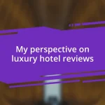 My perspective on luxury hotel reviews