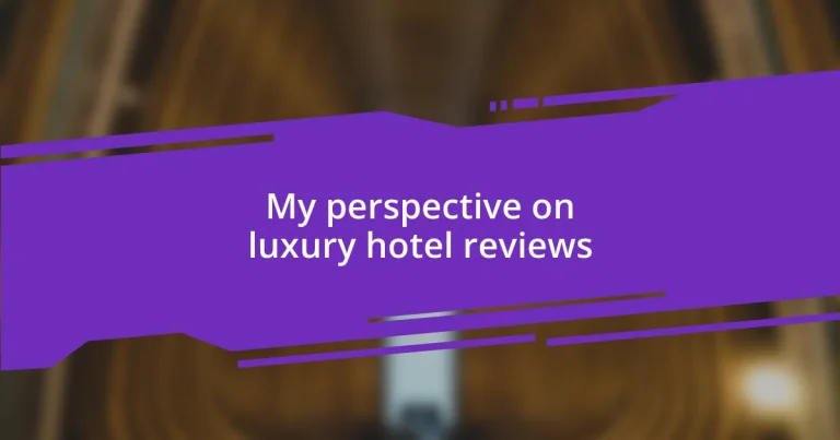 My perspective on luxury hotel reviews