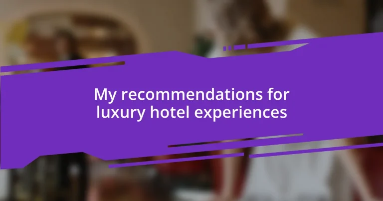 My recommendations for luxury hotel experiences