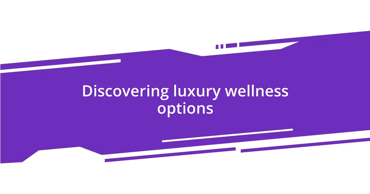 Discovering luxury wellness options